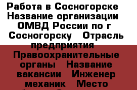 Работа в Сосногорске › Название организации ­ ОМВД России по г. Сосногорску › Отрасль предприятия ­ Правоохранительные органы › Название вакансии ­ Инженер-механик › Место работы ­ Сосногорск  › Минимальный оклад ­ 15 000 › Максимальный оклад ­ 22 000 › Возраст от ­ 21 - Коми респ., Сосногорский р-н Работа » Вакансии   . Коми респ.